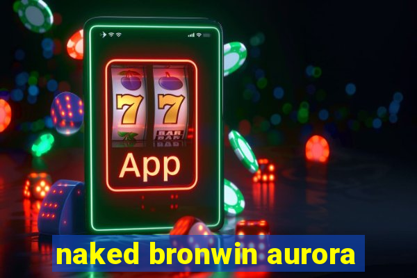 naked bronwin aurora